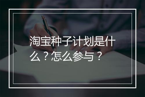 淘宝种子计划是什么？怎么参与？