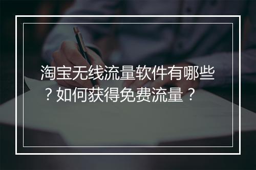 淘宝无线流量软件有哪些？如何获得免费流量？