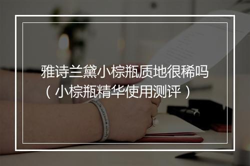 雅诗兰黛小棕瓶质地很稀吗（小棕瓶精华使用测评）