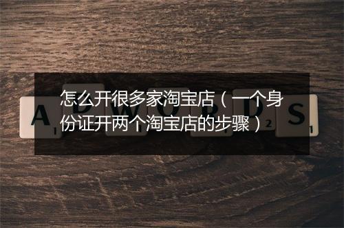 怎么开很多家淘宝店（一个身份证开两个淘宝店的步骤）