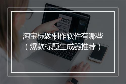 淘宝标题制作软件有哪些（爆款标题生成器推荐）