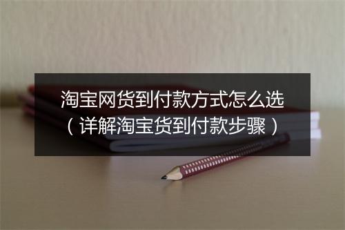 淘宝网货到付款方式怎么选（详解淘宝货到付款步骤）