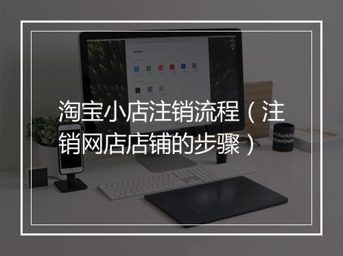 淘宝小店注销流程（注销网店店铺的步骤）