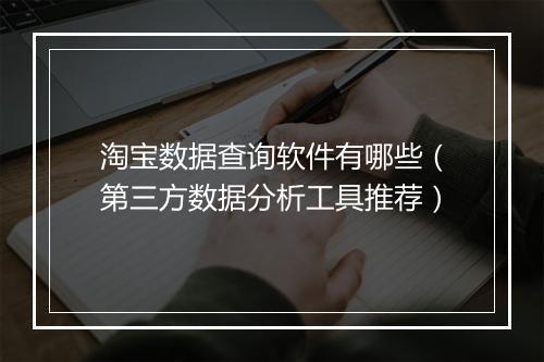 淘宝数据查询软件有哪些（第三方数据分析工具推荐）