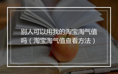 别人可以用我的淘宝淘气值吗（淘宝淘气值查看方法）