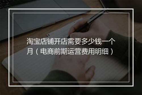 淘宝店铺开店需要多少钱一个月（电商前期运营费用明细）