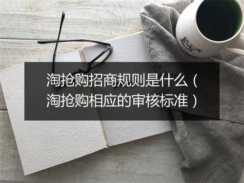淘抢购招商规则是什么（淘抢购相应的审核标准）