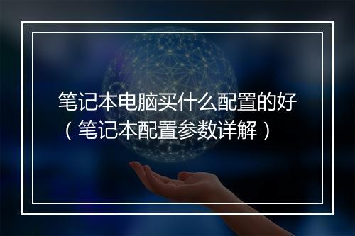 笔记本电脑买什么配置的好（笔记本配置参数详解）