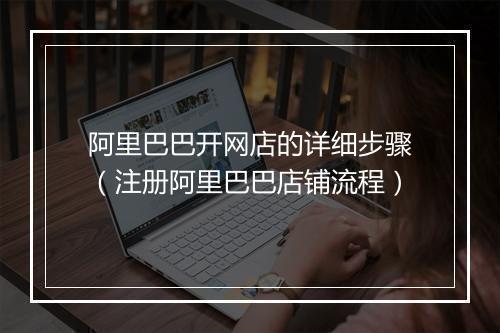 阿里巴巴开网店的详细步骤（注册阿里巴巴店铺流程）
