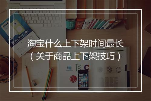 淘宝什么上下架时间最长（关于商品上下架技巧）