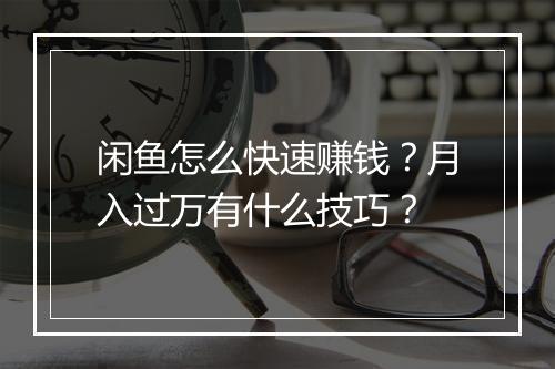 闲鱼怎么快速赚钱？月入过万有什么技巧？