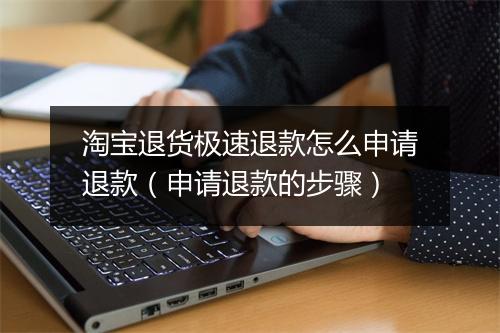 淘宝退货极速退款怎么申请退款（申请退款的步骤）
