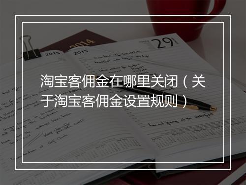 淘宝客佣金在哪里关闭（关于淘宝客佣金设置规则）