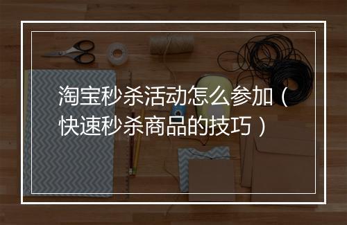 淘宝秒杀活动怎么参加（快速秒杀商品的技巧）