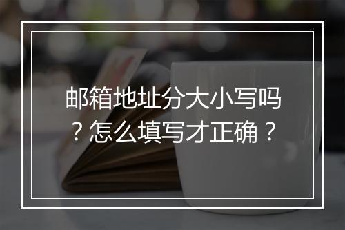 邮箱地址分大小写吗？怎么填写才正确？