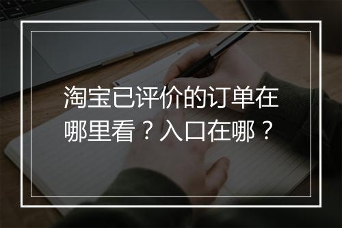 淘宝已评价的订单在哪里看？入口在哪？