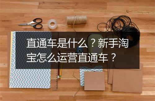 直通车是什么？新手淘宝怎么运营直通车？