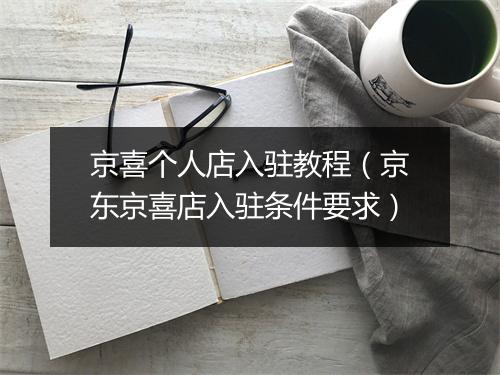 京喜个人店入驻教程（京东京喜店入驻条件要求）