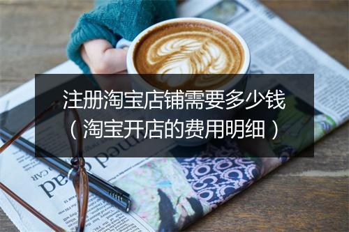 注册淘宝店铺需要多少钱（淘宝开店的费用明细）