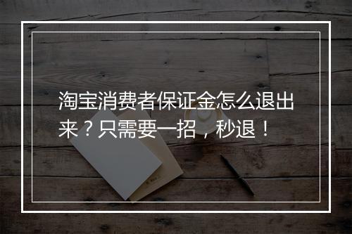 淘宝消费者保证金怎么退出来？只需要一招，秒退！