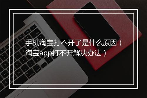 手机淘宝打不开了是什么原因（淘宝app打不开解决办法）