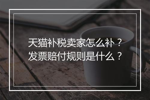 天猫补税卖家怎么补？发票赔付规则是什么？