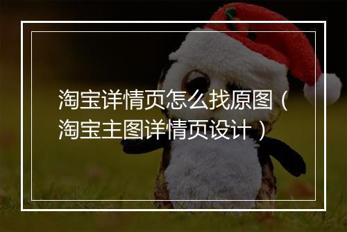 淘宝详情页怎么找原图（淘宝主图详情页设计）
