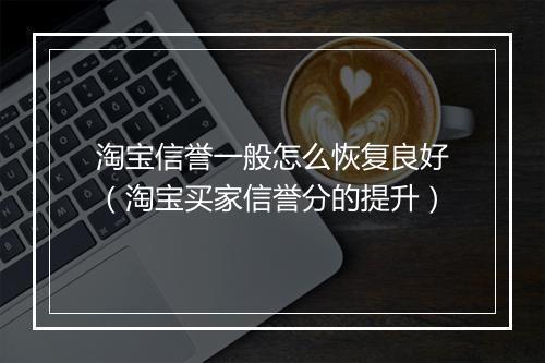 淘宝信誉一般怎么恢复良好（淘宝买家信誉分的提升）
