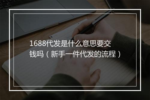 1688代发是什么意思要交钱吗（新手一件代发的流程）