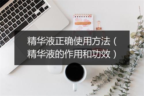 精华液正确使用方法（精华液的作用和功效）