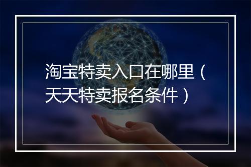 淘宝特卖入口在哪里（天天特卖报名条件）