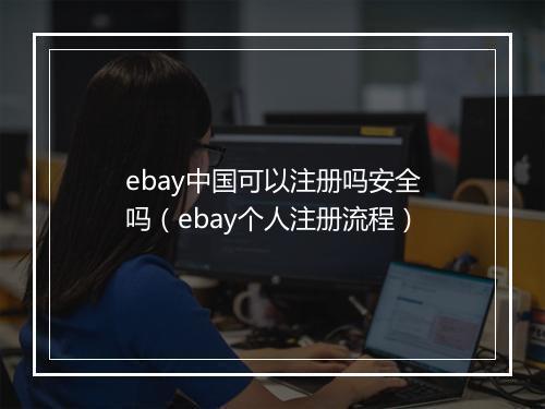 ebay中国可以注册吗安全吗（ebay个人注册流程）