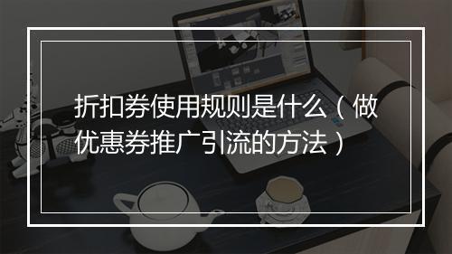 折扣券使用规则是什么（做优惠券推广引流的方法）