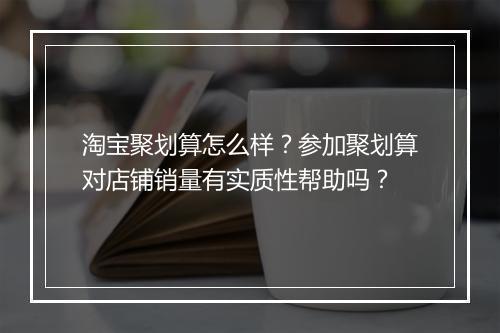 淘宝聚划算怎么样？参加聚划算对店铺销量有实质性帮助吗？