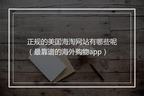 正规的美国海淘网站有哪些呢（最靠谱的海外购物app）