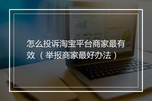 怎么投诉淘宝平台商家最有效 （举报商家最好办法）