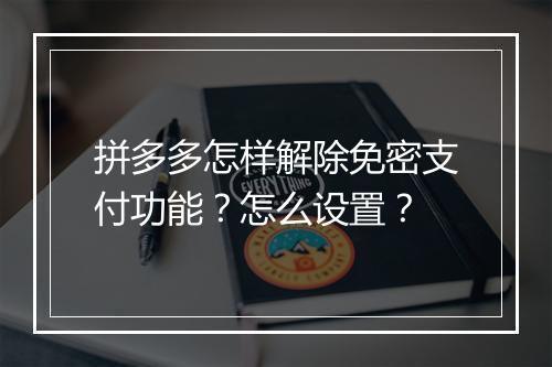 拼多多怎样解除免密支付功能？怎么设置？