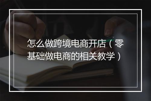 怎么做跨境电商开店（零基础做电商的相关教学）