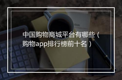 中国购物商城平台有哪些（购物app排行榜前十名）