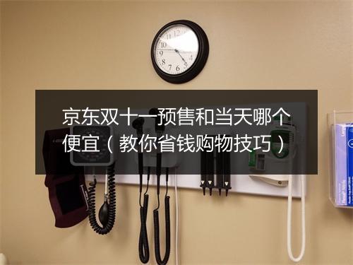 京东双十一预售和当天哪个便宜（教你省钱购物技巧）