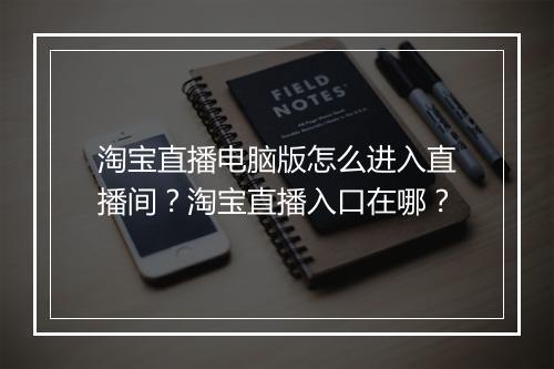 淘宝直播电脑版怎么进入直播间？淘宝直播入口在哪？