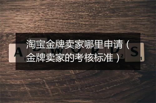 淘宝金牌卖家哪里申请（金牌卖家的考核标准）