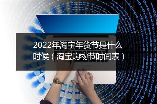 2022年淘宝年货节是什么时候（淘宝购物节时间表）
