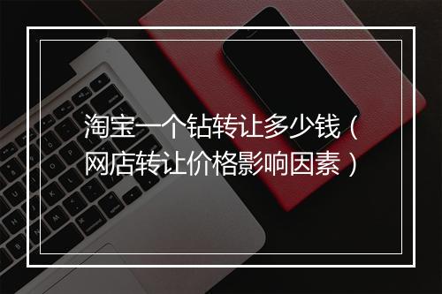 淘宝一个钻转让多少钱（网店转让价格影响因素）