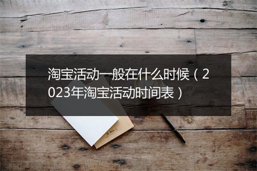 淘宝活动一般在什么时候（2023年淘宝活动时间表）