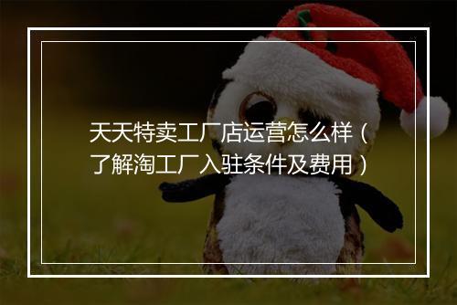 天天特卖工厂店运营怎么样（了解淘工厂入驻条件及费用）