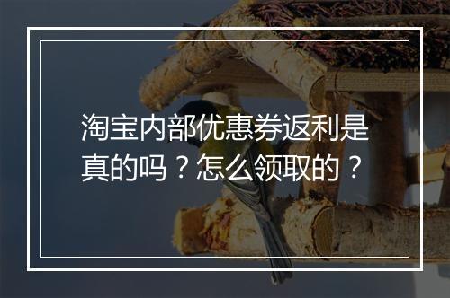 淘宝内部优惠券返利是真的吗？怎么领取的？