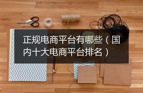 正规电商平台有哪些（国内十大电商平台排名）