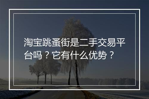 淘宝跳蚤街是二手交易平台吗？它有什么优势？