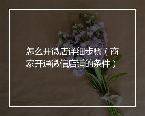 怎么开微店详细步骤（商家开通微信店铺的条件）